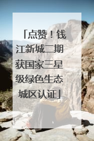 点赞！钱江新城二期获国家三星级绿色生态城区认证
