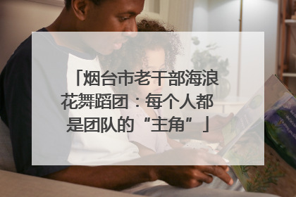 烟台市老干部海浪花舞蹈团：每个人都是团队的“主角”