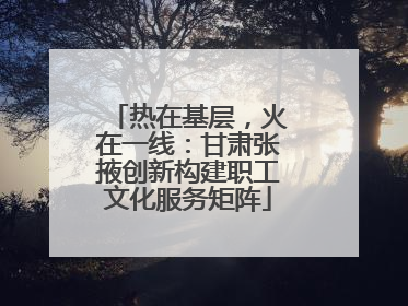 热在基层，火在一线：甘肃张掖创新构建职工文化服务矩阵