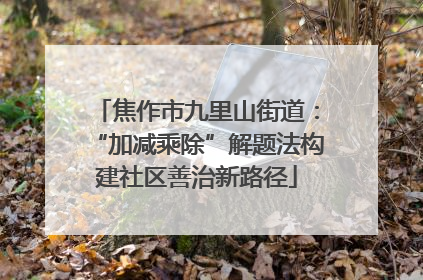 焦作市九里山街道：“加减乘除”解题法构建社区善治新路径