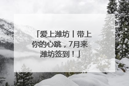 爱上潍坊丨带上你的心跳，7月来潍坊签到！