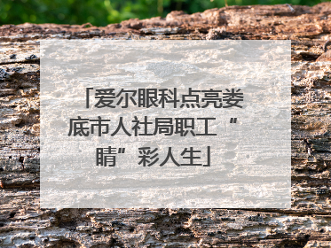 爱尔眼科点亮娄底市人社局职工“睛”彩人生