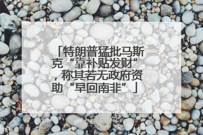 特朗普猛批马斯克“靠补贴发财”，称其若无政府资助“早回南非”