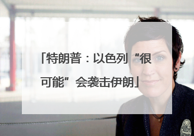 特朗普：以色列“很可能”会袭击伊朗