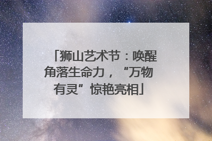 狮山艺术节：唤醒角落生命力，“万物有灵”惊艳亮相