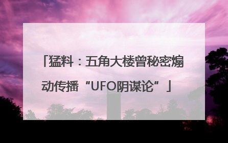 猛料：五角大楼曾秘密煽动传播“UFO阴谋论”