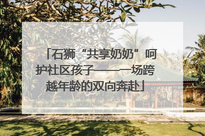 石狮“共享奶奶”呵护社区孩子——一场跨越年龄的双向奔赴