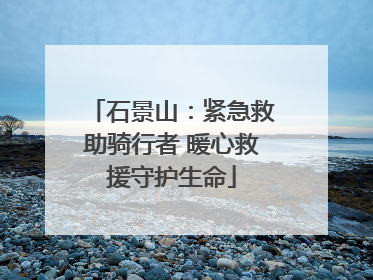 石景山：紧急救助骑行者 暖心救援守护生命