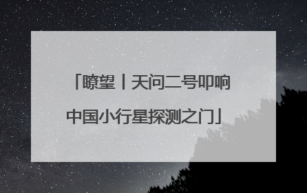 瞭望丨天问二号叩响中国小行星探测之门