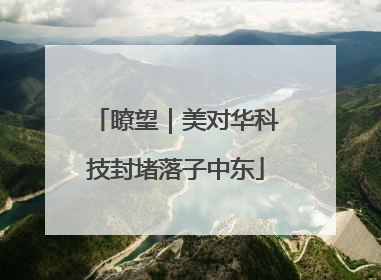 瞭望｜美对华科技封堵落子中东