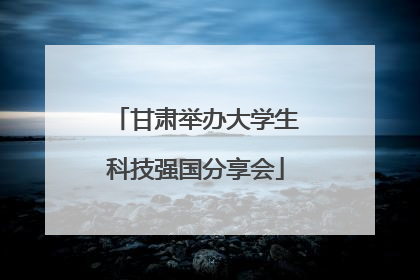 甘肃举办大学生科技强国分享会