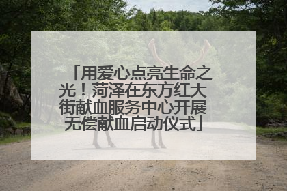 用爱心点亮生命之光！菏泽在东方红大街献血服务中心开展无偿献血启动仪式