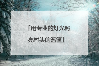 用专业的灯光照亮村头的篮筐