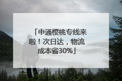 申通樱桃专线来啦！次日达，物流成本省30%