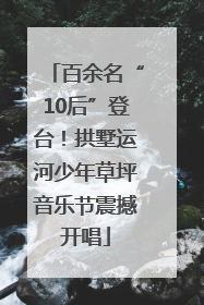百余名“10后”登台！拱墅运河少年草坪音乐节震撼开唱