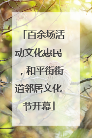 百余场活动文化惠民，和平街街道邻居文化节开幕