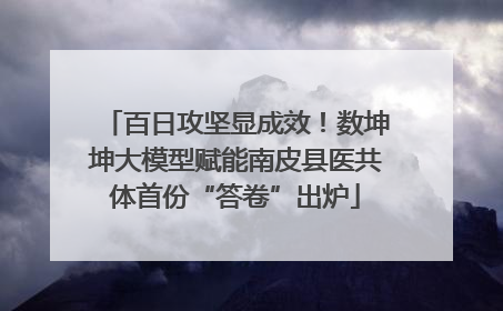 百日攻坚显成效！数坤坤大模型赋能南皮县医共体首份“答卷”出炉