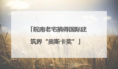 皖南老宅摘得国际建筑界“奥斯卡奖”