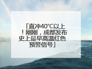 直冲40℃以上！刚刚，成都发布史上最早高温红色预警信号