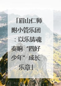 眉山仁师附小管乐团：以乐铸魂奏响“四好少年”成长乐章