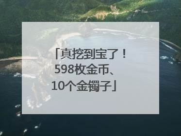真挖到宝了！598枚金币、10个金镯子