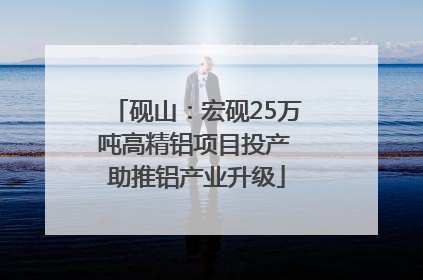 砚山：宏砚25万吨高精铝项目投产 助推铝产业升级