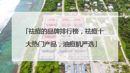 祛痘的品牌排行榜，祛痘十大热门产品，油痘肌严选