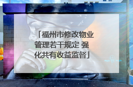 福州市修改物业管理若干规定 强化共有收益监督