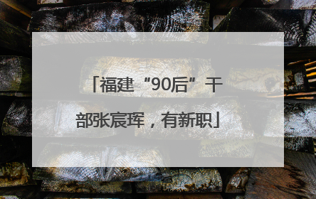 福建“90后”干部张宸珲，有新职