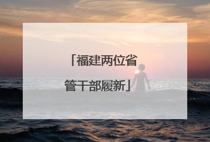 福建两位省管干部履新