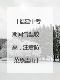 福建中考期间气温较高，注意防范热雷雨