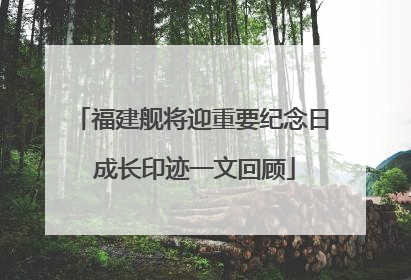 福建舰将迎重要纪念日 成长印迹一文回顾