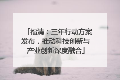 福清：三年行动方案发布，推动科技创新与产业创新深度融合