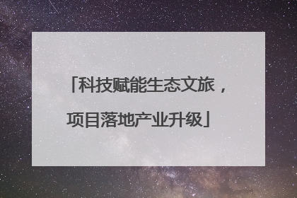 科技赋能生态文旅，项目落地产业升级