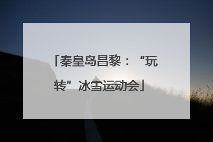 秦皇岛昌黎：“玩转”冰雪运动会