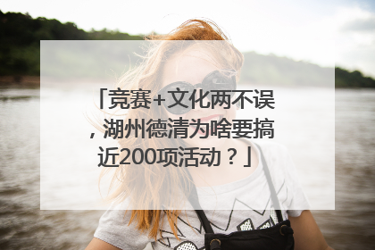 竞赛+文化两不误，湖州德清为啥要搞近200项活动？