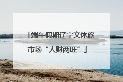 端午假期辽宁文体旅市场“人财两旺”