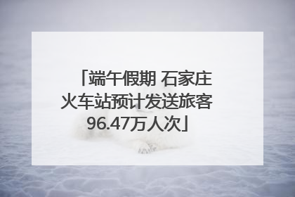 端午假期 石家庄火车站预计发送旅客96.47万人次
