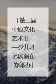 第三届中原文化艺术节——少儿才艺展演在郑举办