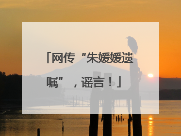 网传“朱媛媛遗嘱”，谣言！
