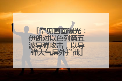 罕见画面曝光：伊朗对以色列第五波导弹攻击，以导弹大气层外拦截