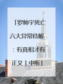 罗帅宇死亡六大异常待解：有真相才有正义丨中听