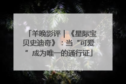 羊晚影评｜《星际宝贝史迪奇》：当“可爱”成为唯一的通行证