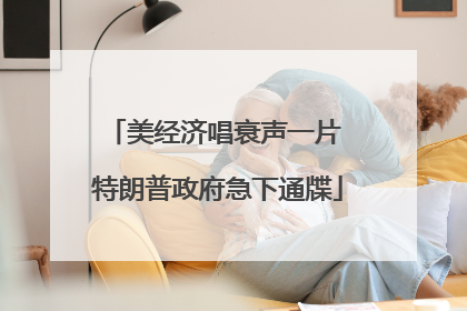 美经济唱衰声一片 特朗普政府急下通牒
