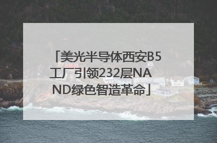 美光半导体西安B5工厂引领232层NAND绿色智造革命