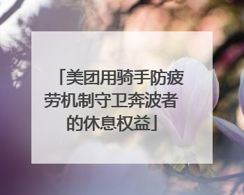 美团用骑手防疲劳机制守卫奔波者的休息权益
