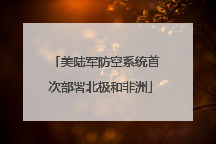 美陆军防空系统首次部署北极和非洲