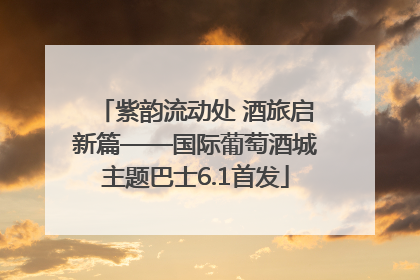 紫韵流动处 酒旅启新篇——国际葡萄酒城主题巴士6.1首发