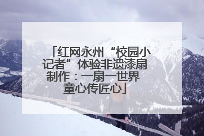 红网永州“校园小记者”体验非遗漆扇制作：一扇一世界 童心传匠心
