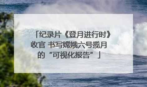 纪录片《登月进行时》收官 书写嫦娥六号揽月的“可视化报告”